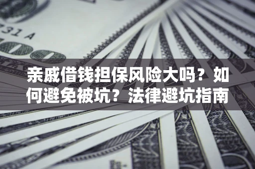 武汉亲戚借钱担保风险大吗？如何避免被坑？法律避坑指南