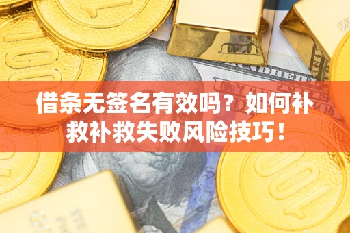 武汉借条无签名有效吗？如何补救补救失败风险技巧！