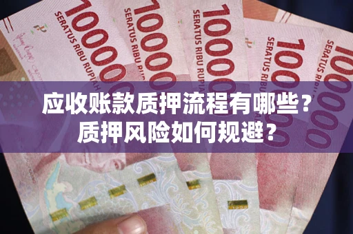 武汉应收账款质押流程有哪些？质押风险如何规避？