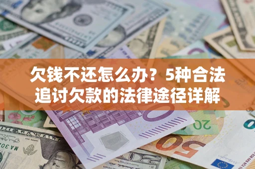 武汉欠钱不还怎么办？5种合法追讨欠款的法律途径详解