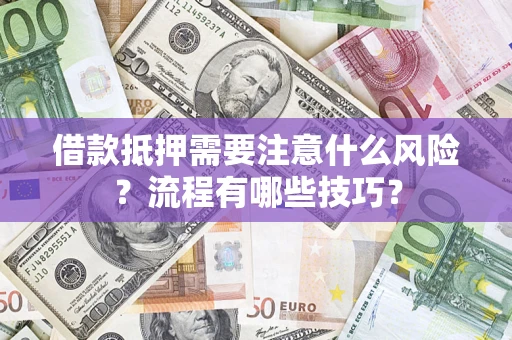 武汉借款抵押需要注意什么风险？流程有哪些技巧？