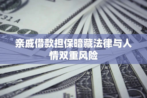 武汉亲戚借款担保暗藏法律与人情双重风险