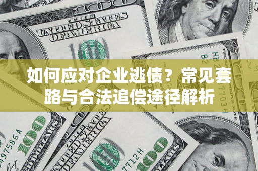 武汉如何应对企业逃债？常见套路与合法追偿途径解析