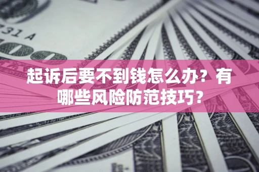 武汉起诉后要不到钱怎么办？有哪些风险防范技巧？