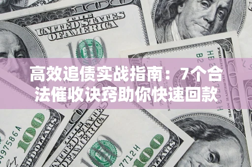 武汉高效追债实战指南：7个合法催收诀窍助你快速回款