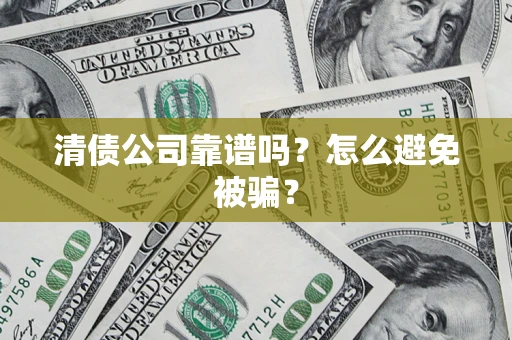 武汉清债公司靠谱吗？怎么避免被骗？