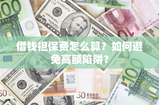 武汉借钱担保费怎么算？如何避免高额陷阱？