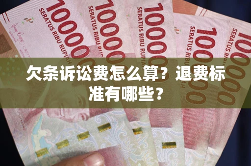 武汉欠条诉讼费怎么算？退费标准有哪些？