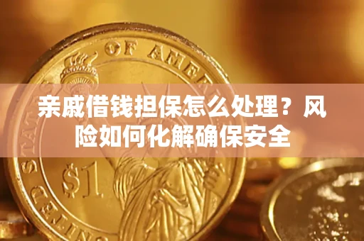 武汉亲戚借钱担保怎么处理？风险如何化解确保安全