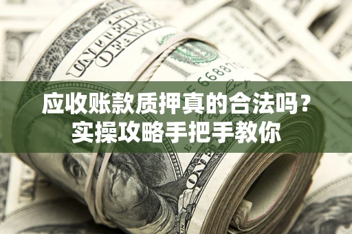 武汉应收账款质押真的合法吗？实操攻略手把手教你