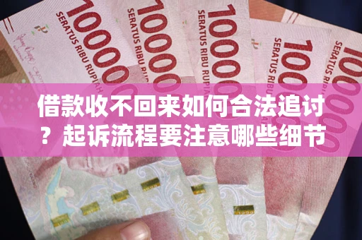 武汉借款收不回来如何合法追讨？起诉流程要注意哪些细节？