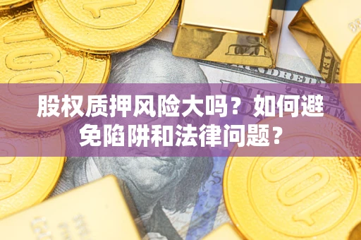 武汉股权质押风险大吗？如何避免陷阱和法律问题？