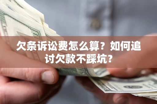 武汉欠条诉讼费怎么算？如何追讨欠款不踩坑？