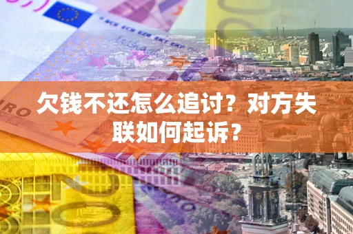 武汉欠钱不还怎么追讨？对方失联如何起诉？