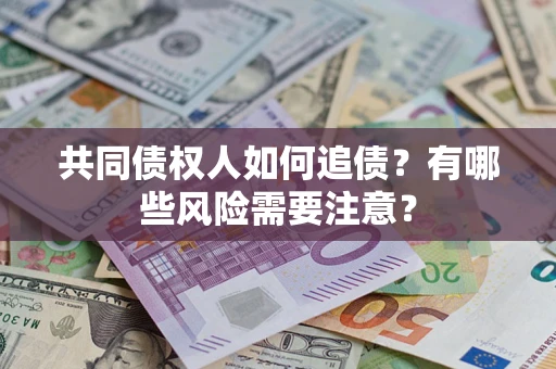 武汉共同债权人如何追债？有哪些风险需要注意？
