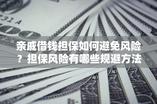 武汉亲戚借钱担保如何避免风险？担保风险有哪些规避方法？