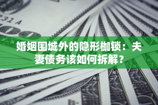 武汉婚姻围城外的隐形枷锁：夫妻债务该如何拆解？