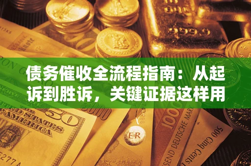 武汉债务催收全流程指南：从起诉到胜诉，关键证据这样用