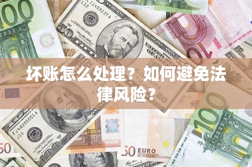 武汉坏账怎么处理？如何避免法律风险？