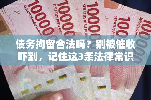 武汉债务拘留合法吗？别被催收吓到，记住这3条法律常识