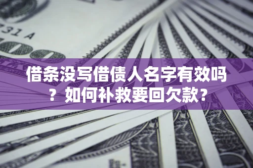 武汉借条没写借债人名字有效吗？如何补救要回欠款？