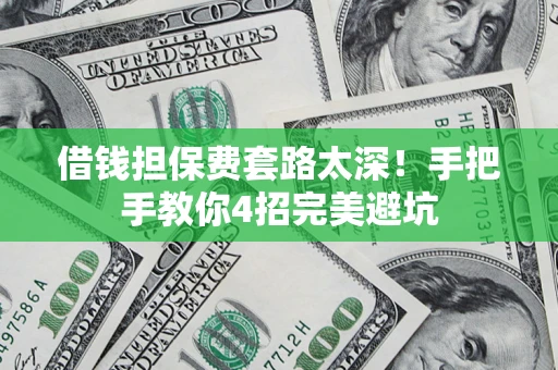 武汉借钱担保费套路太深！手把手教你4招完美避坑