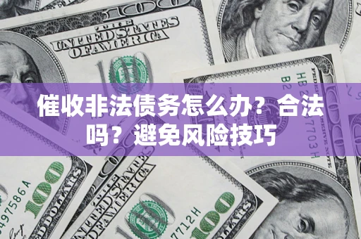 武汉催收非法债务怎么办？合法吗？避免风险技巧