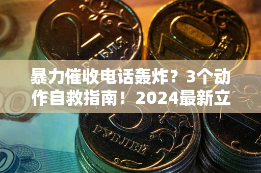 武汉暴力催收电话轰炸？3个动作自救指南！2024最新立案标准全解析