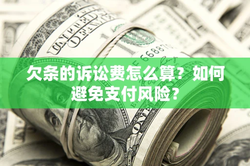 武汉欠条的诉讼费怎么算？如何避免支付风险？
