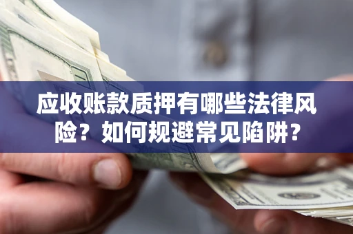 武汉应收账款质押有哪些法律风险？如何规避常见陷阱？