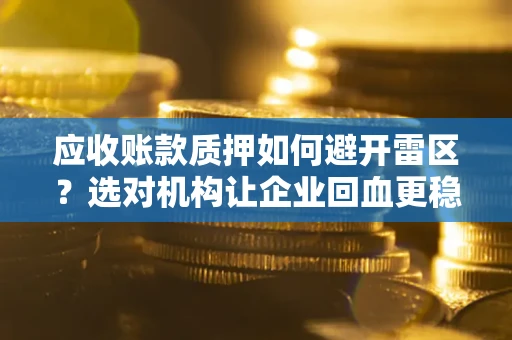 武汉应收账款质押如何避开雷区？选对机构让企业回血更稳