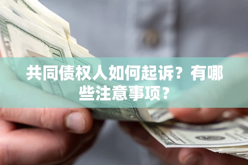武汉共同债权人如何起诉？有哪些注意事项？