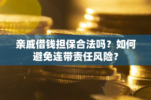 武汉亲戚借钱担保合法吗？如何避免连带责任风险？