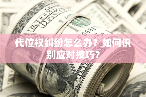 武汉代位权纠纷怎么办？如何识别应对技巧？