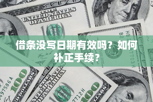 武汉借条没写日期有效吗？如何补正手续？