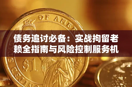 武汉债务追讨必备：实战拘留老赖全指南与风险控制服务机构推荐