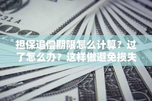 武汉担保追偿期限怎么计算？过了怎么办？这样做避免损失！
