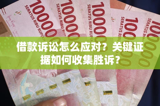 武汉借款诉讼怎么应对？关键证据如何收集胜诉？
