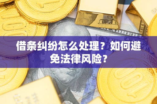 武汉借条纠纷怎么处理？如何避免法律风险？
