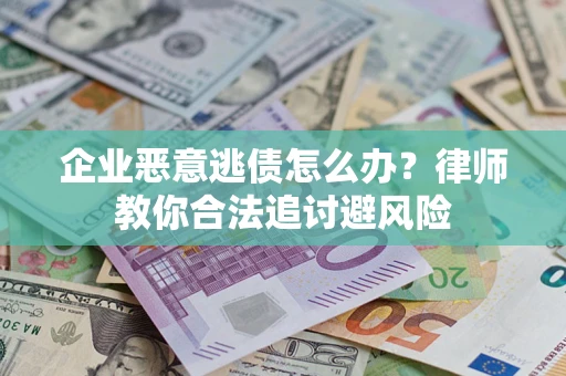 武汉企业恶意逃债怎么办？律师教你合法追讨避风险