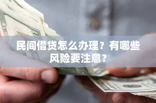 武汉民间借贷怎么办理？有哪些风险要注意？