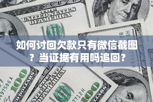 武汉如何讨回欠款只有微信截图？当证据有用吗追回？