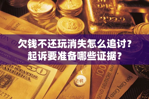 武汉欠钱不还玩消失怎么追讨？起诉要准备哪些证据？