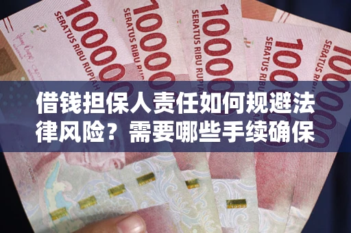武汉借钱担保人责任如何规避法律风险？需要哪些手续确保安全？
