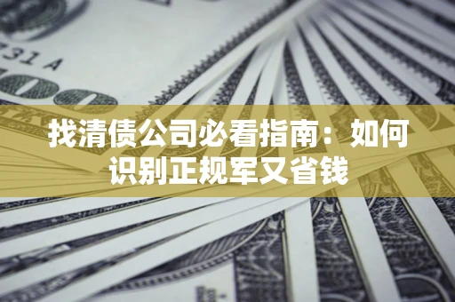 武汉找清债公司必看指南：如何识别正规军又省钱