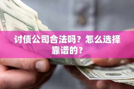 武汉讨债公司合法吗？怎么选择靠谱的？