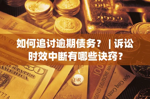 武汉如何追讨逾期债务？ | 诉讼时效中断有哪些诀窍？
