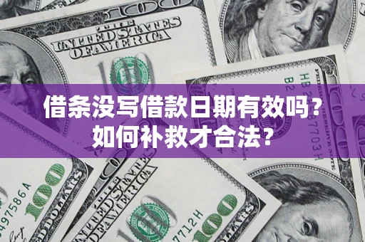 武汉借条没写借款日期有效吗？如何补救才合法？