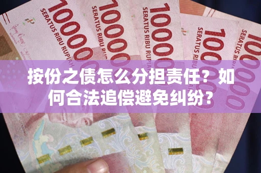 武汉按份之债怎么分担责任？如何合法追偿避免纠纷？