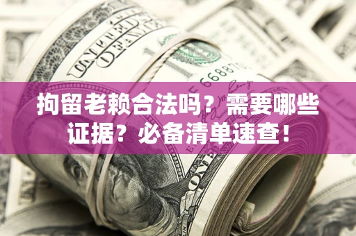 武汉拘留老赖合法吗？需要哪些证据？必备清单速查！